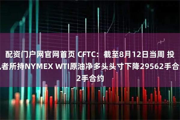 配资门户网官网首页 CFTC：截至8月12日当周 投机者所持NYMEX WTI原油净多头头寸下降29562手合约