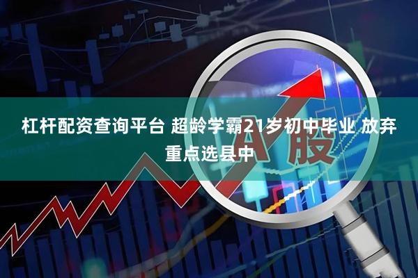 杠杆配资查询平台 超龄学霸21岁初中毕业 放弃重点选县中