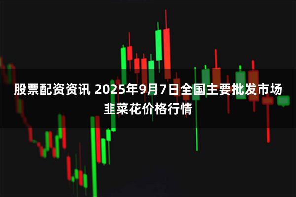 股票配资资讯 2025年9月7日全国主要批发市场韭菜花价格行情