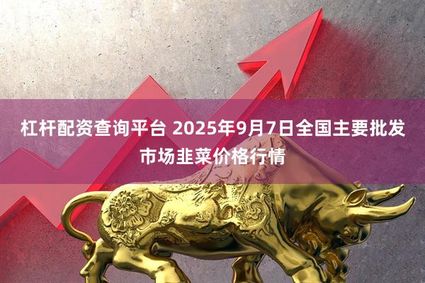 杠杆配资查询平台 2025年9月7日全国主要批发市场韭菜价格行情