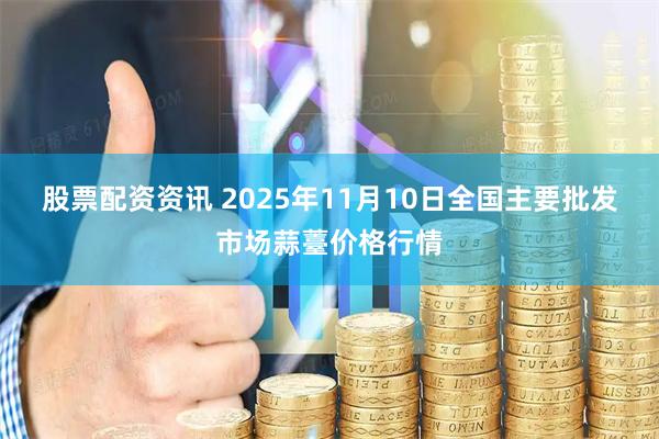 股票配资资讯 2025年11月10日全国主要批发市场蒜薹价格行情