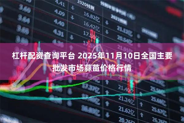 杠杆配资查询平台 2025年11月10日全国主要批发市场蒜苗价格行情