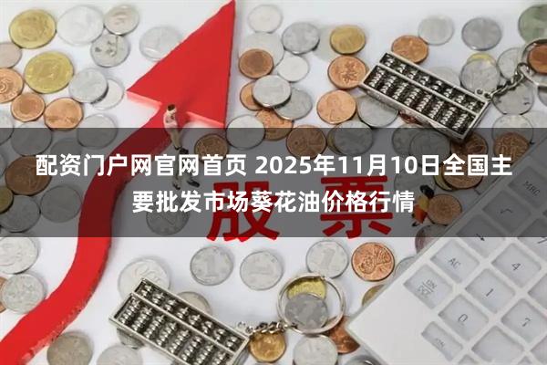 配资门户网官网首页 2025年11月10日全国主要批发市场葵花油价格行情